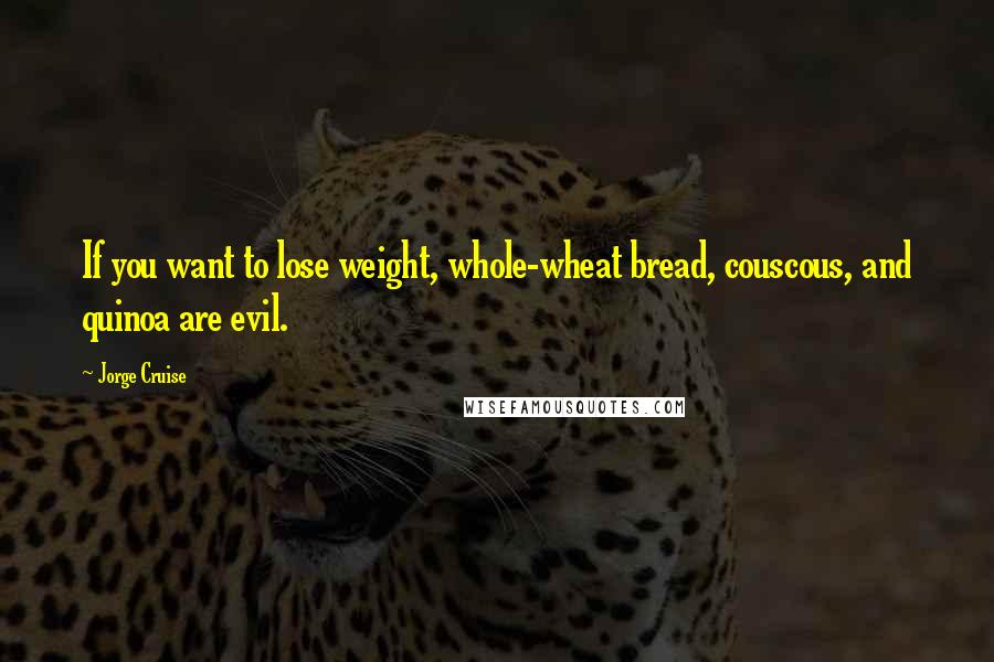 Jorge Cruise Quotes: If you want to lose weight, whole-wheat bread, couscous, and quinoa are evil.