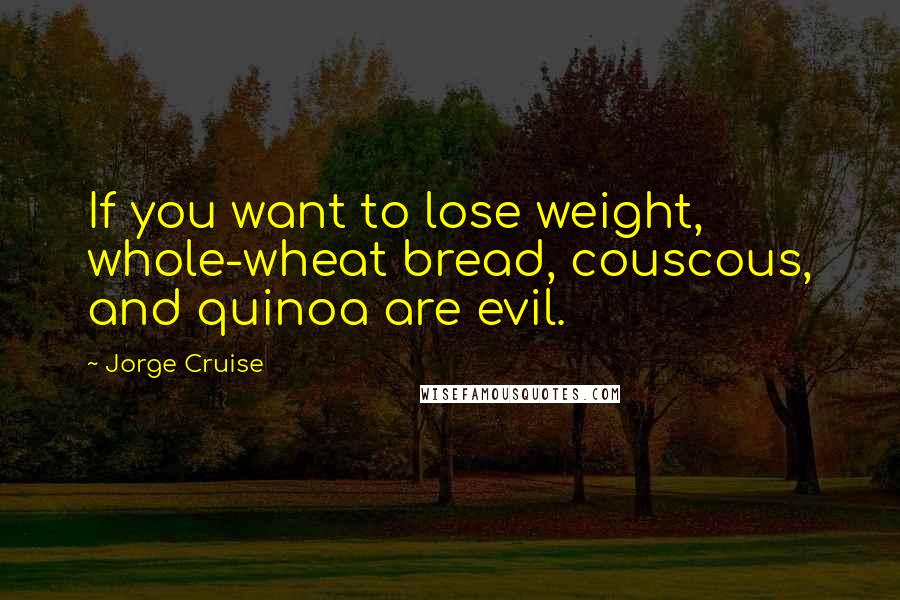 Jorge Cruise Quotes: If you want to lose weight, whole-wheat bread, couscous, and quinoa are evil.