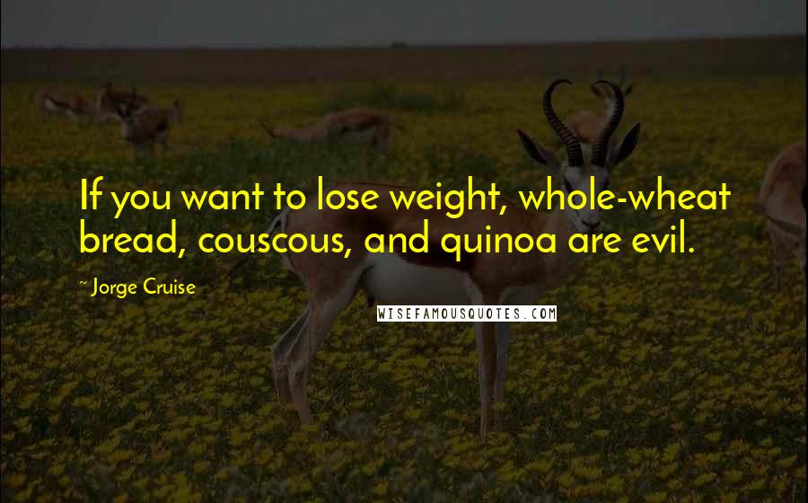 Jorge Cruise Quotes: If you want to lose weight, whole-wheat bread, couscous, and quinoa are evil.