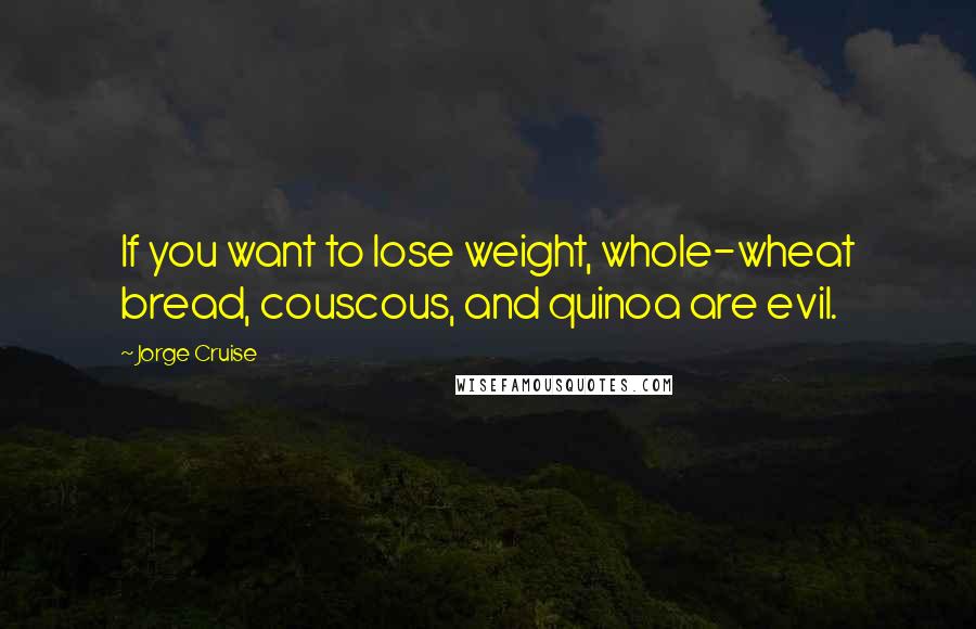 Jorge Cruise Quotes: If you want to lose weight, whole-wheat bread, couscous, and quinoa are evil.