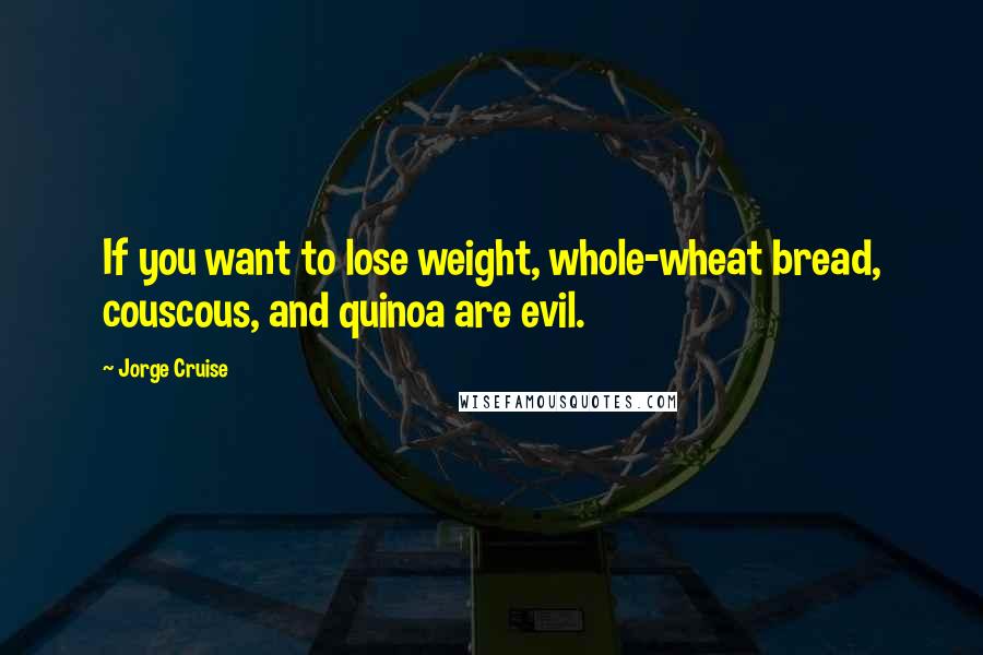 Jorge Cruise Quotes: If you want to lose weight, whole-wheat bread, couscous, and quinoa are evil.