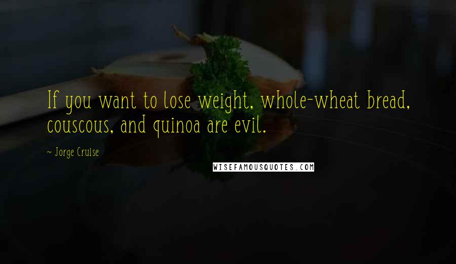 Jorge Cruise Quotes: If you want to lose weight, whole-wheat bread, couscous, and quinoa are evil.