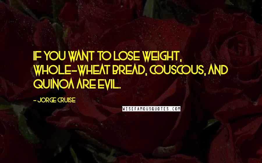 Jorge Cruise Quotes: If you want to lose weight, whole-wheat bread, couscous, and quinoa are evil.
