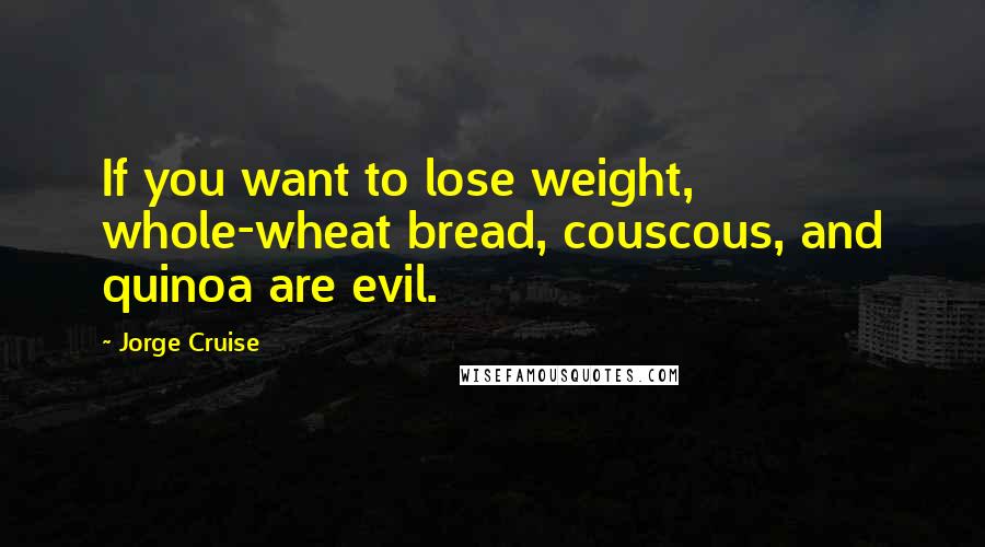 Jorge Cruise Quotes: If you want to lose weight, whole-wheat bread, couscous, and quinoa are evil.