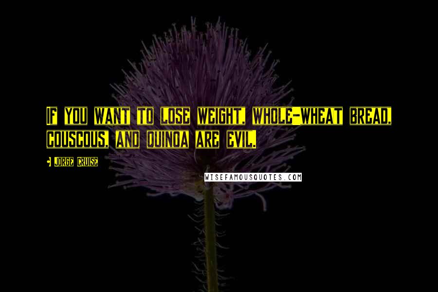 Jorge Cruise Quotes: If you want to lose weight, whole-wheat bread, couscous, and quinoa are evil.