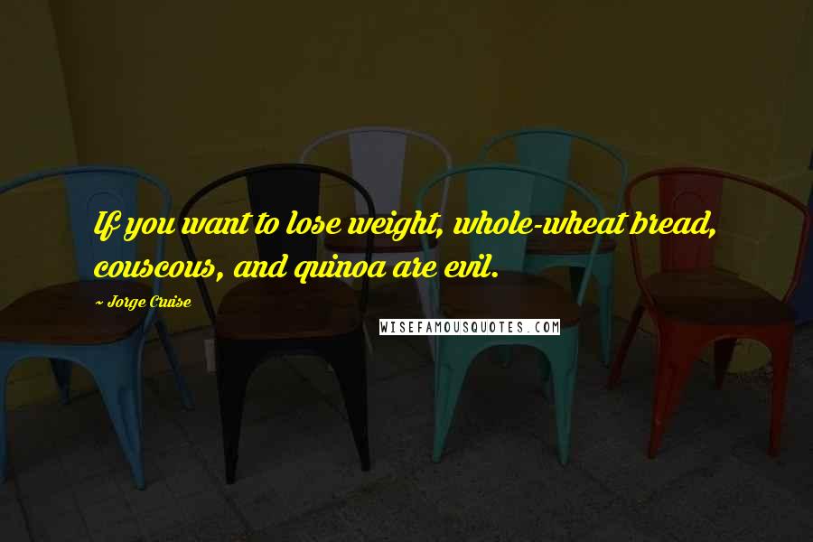 Jorge Cruise Quotes: If you want to lose weight, whole-wheat bread, couscous, and quinoa are evil.