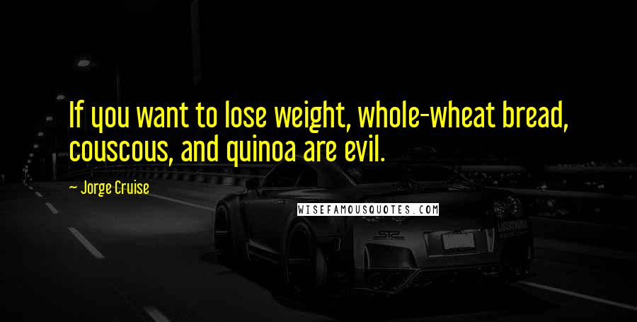 Jorge Cruise Quotes: If you want to lose weight, whole-wheat bread, couscous, and quinoa are evil.