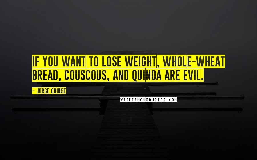 Jorge Cruise Quotes: If you want to lose weight, whole-wheat bread, couscous, and quinoa are evil.