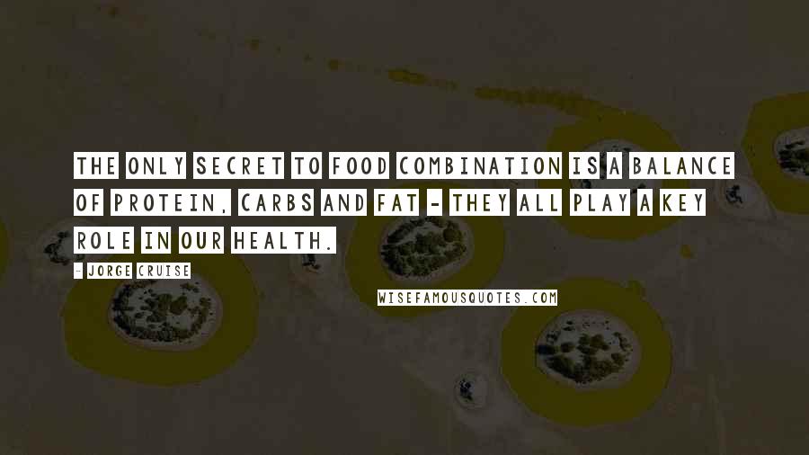 Jorge Cruise Quotes: The only secret to food combination is a balance of protein, carbs and fat - they all play a key role in our health.