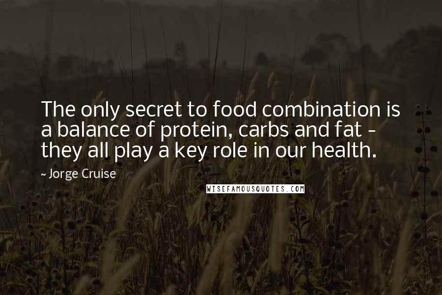 Jorge Cruise Quotes: The only secret to food combination is a balance of protein, carbs and fat - they all play a key role in our health.