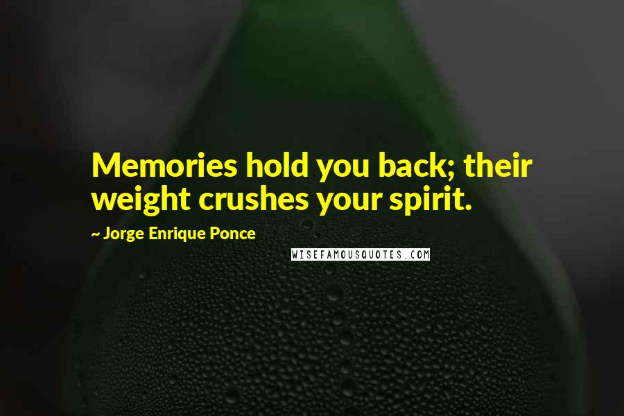Jorge Enrique Ponce Quotes: Memories hold you back; their weight crushes your spirit.