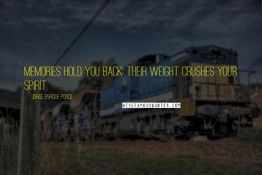 Jorge Enrique Ponce Quotes: Memories hold you back; their weight crushes your spirit.