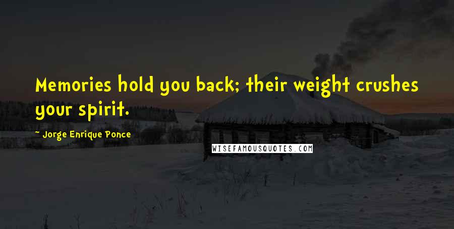 Jorge Enrique Ponce Quotes: Memories hold you back; their weight crushes your spirit.