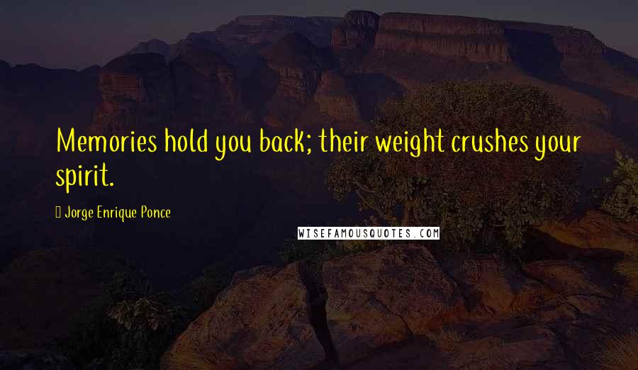 Jorge Enrique Ponce Quotes: Memories hold you back; their weight crushes your spirit.