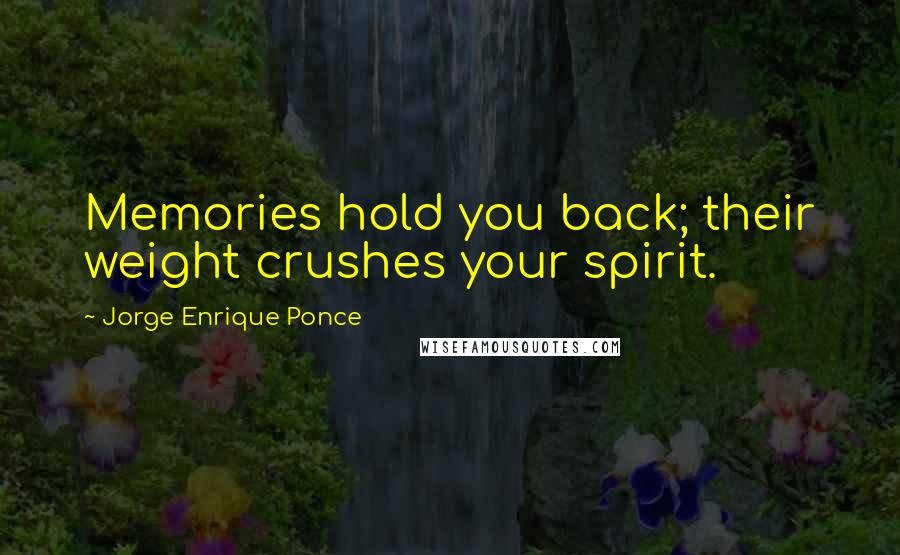 Jorge Enrique Ponce Quotes: Memories hold you back; their weight crushes your spirit.