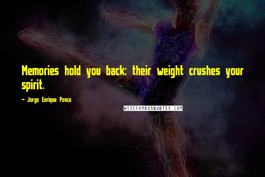 Jorge Enrique Ponce Quotes: Memories hold you back; their weight crushes your spirit.
