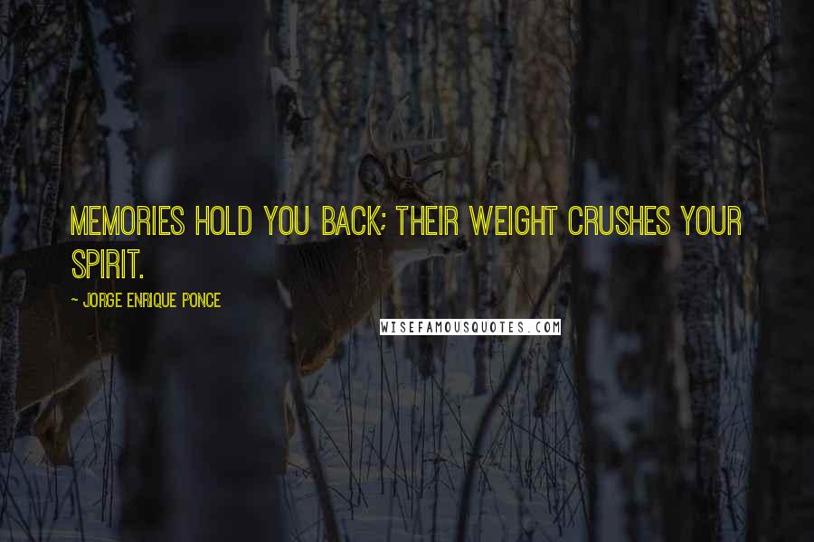 Jorge Enrique Ponce Quotes: Memories hold you back; their weight crushes your spirit.
