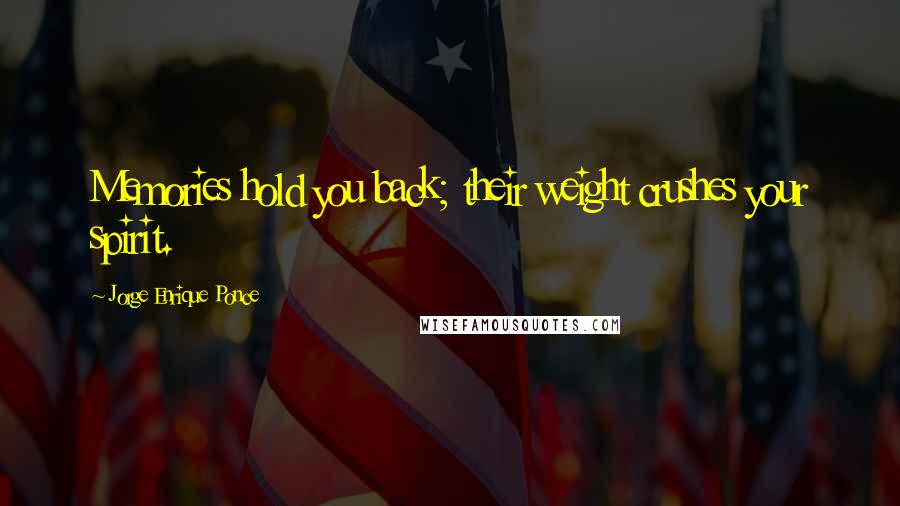 Jorge Enrique Ponce Quotes: Memories hold you back; their weight crushes your spirit.