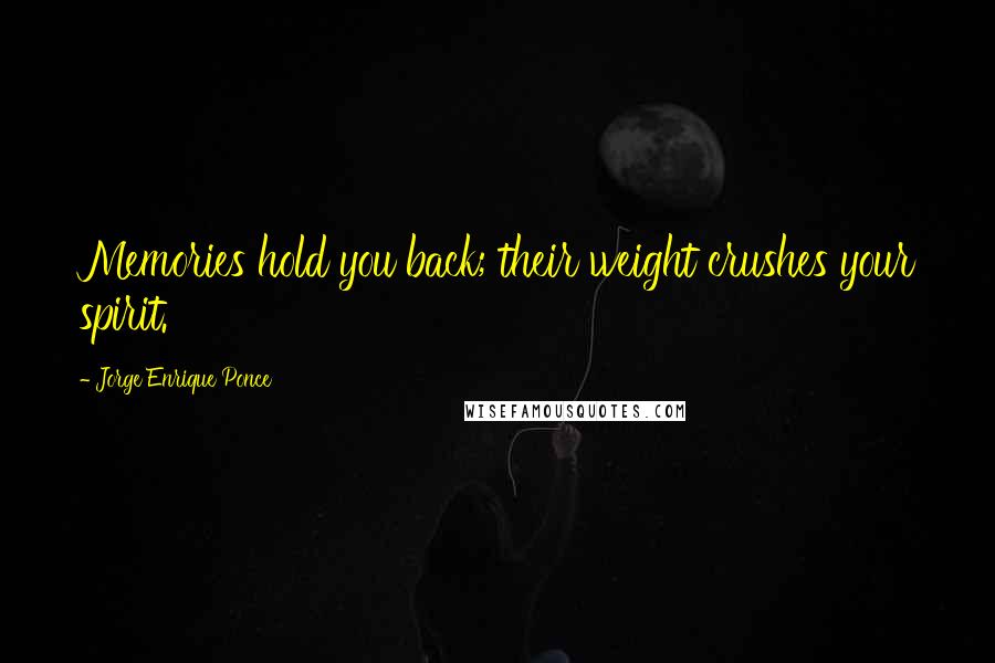 Jorge Enrique Ponce Quotes: Memories hold you back; their weight crushes your spirit.