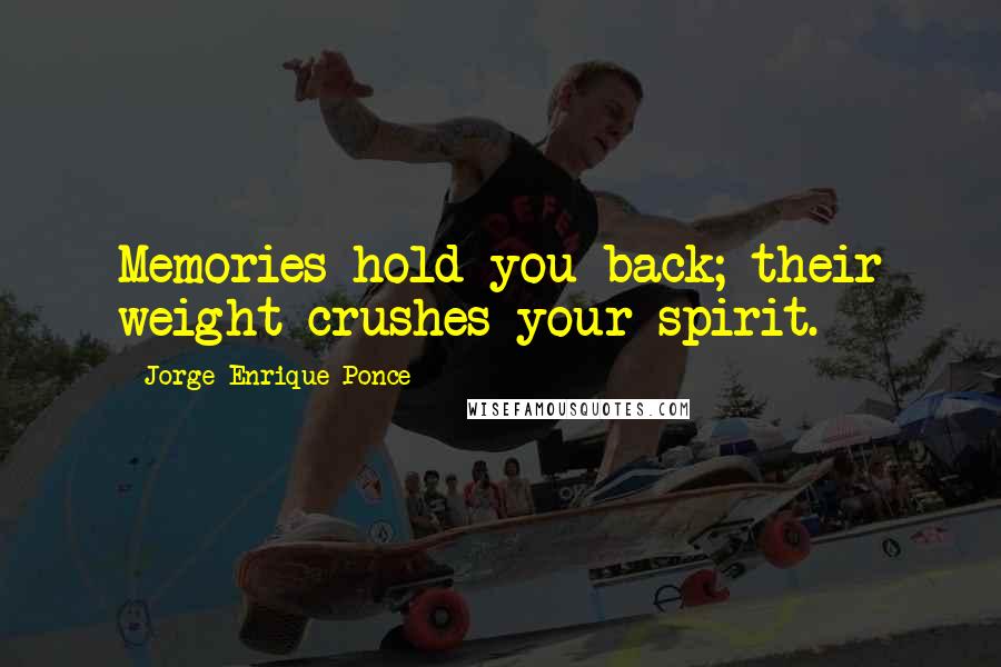 Jorge Enrique Ponce Quotes: Memories hold you back; their weight crushes your spirit.