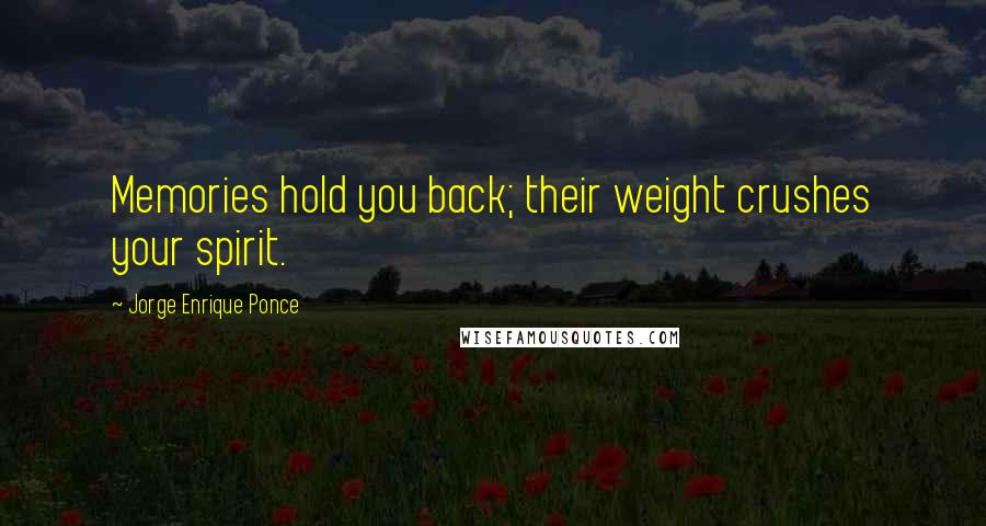 Jorge Enrique Ponce Quotes: Memories hold you back; their weight crushes your spirit.