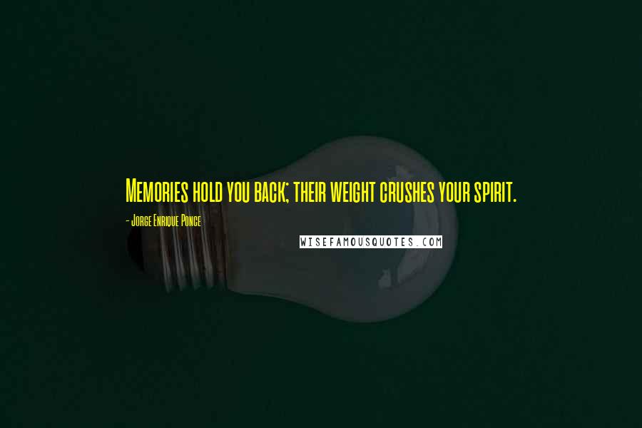 Jorge Enrique Ponce Quotes: Memories hold you back; their weight crushes your spirit.