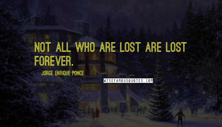 Jorge Enrique Ponce Quotes: Not all who are lost are lost forever.