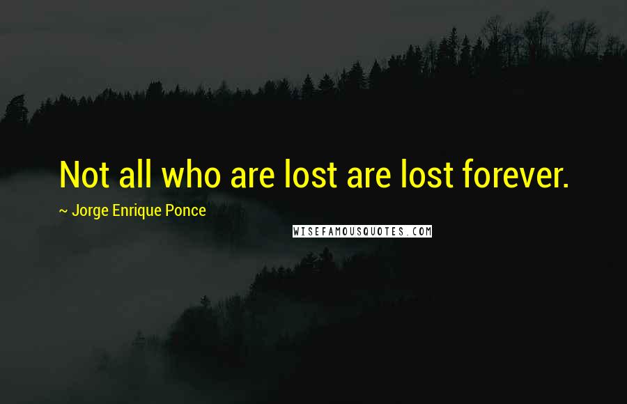 Jorge Enrique Ponce Quotes: Not all who are lost are lost forever.