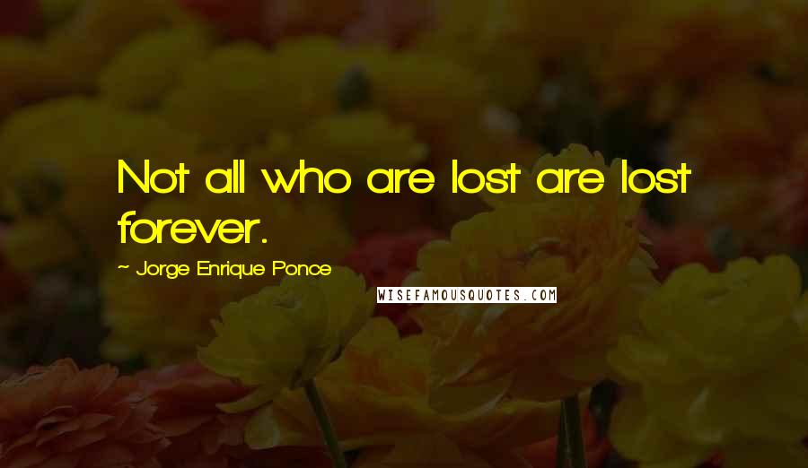 Jorge Enrique Ponce Quotes: Not all who are lost are lost forever.