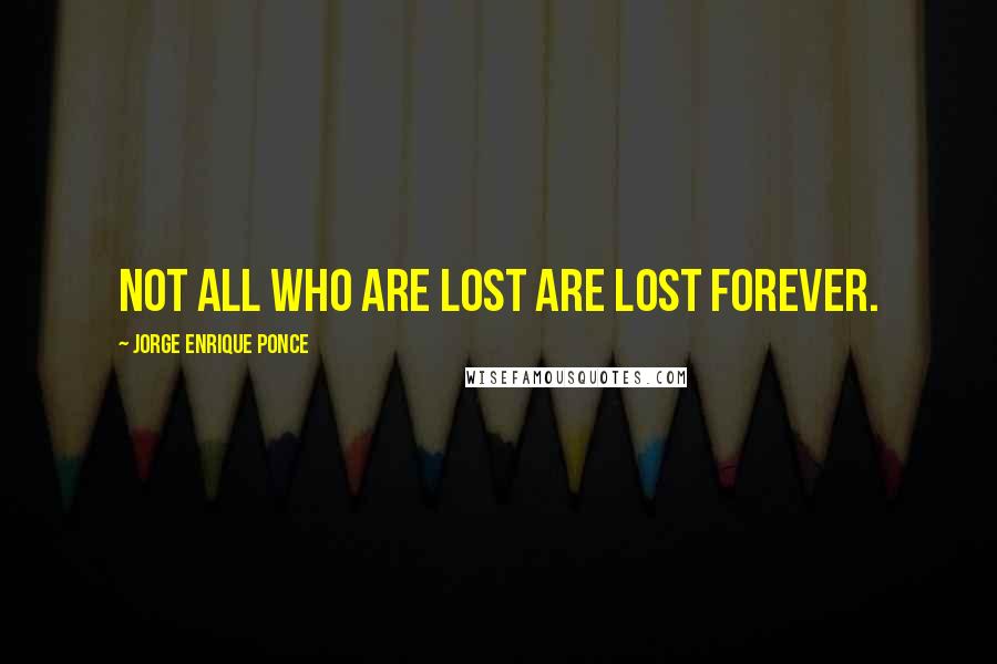 Jorge Enrique Ponce Quotes: Not all who are lost are lost forever.