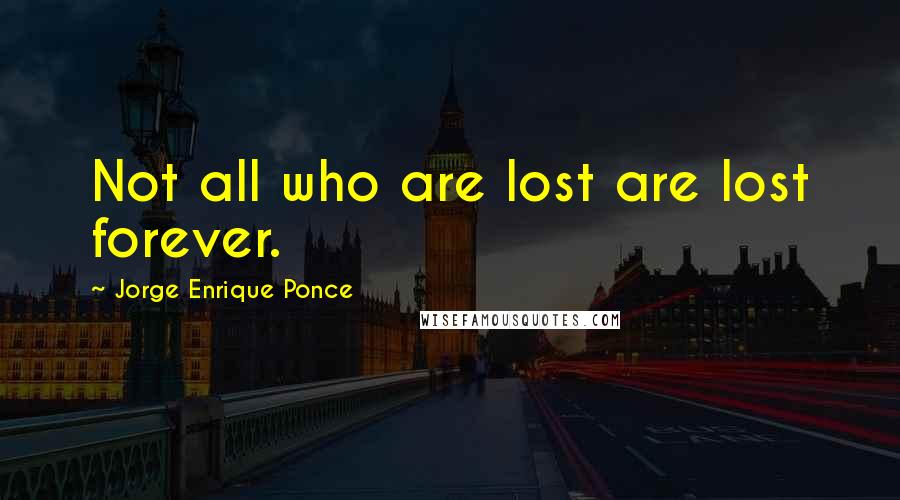 Jorge Enrique Ponce Quotes: Not all who are lost are lost forever.