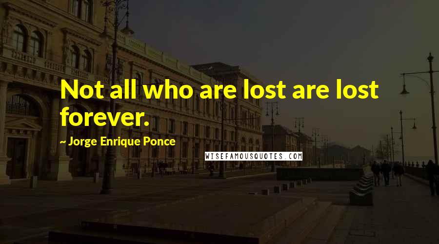 Jorge Enrique Ponce Quotes: Not all who are lost are lost forever.