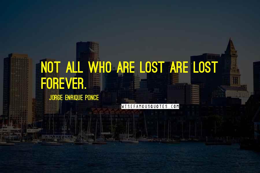 Jorge Enrique Ponce Quotes: Not all who are lost are lost forever.