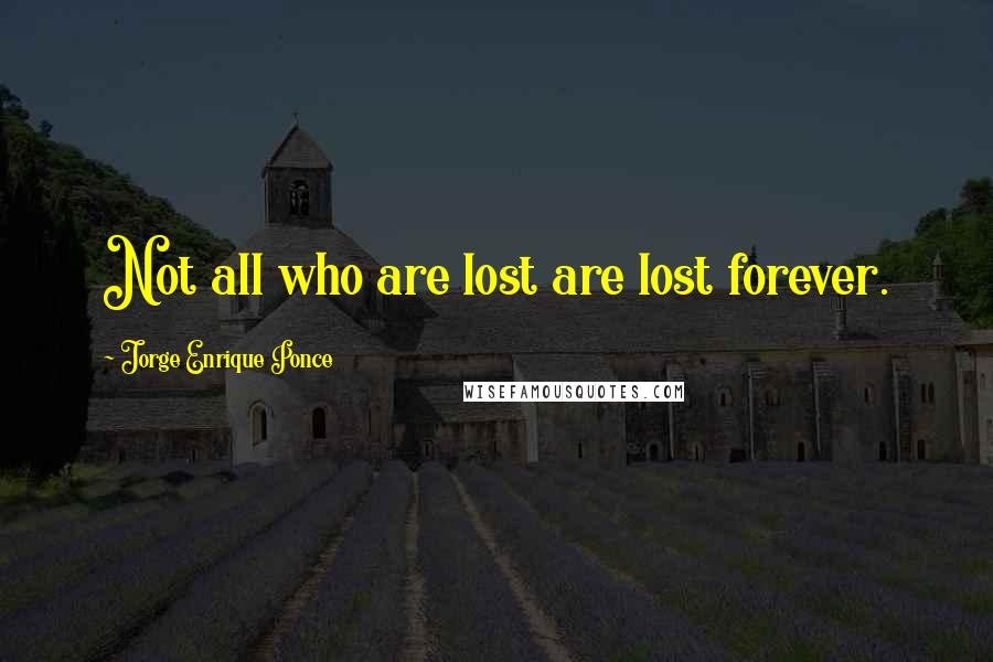 Jorge Enrique Ponce Quotes: Not all who are lost are lost forever.