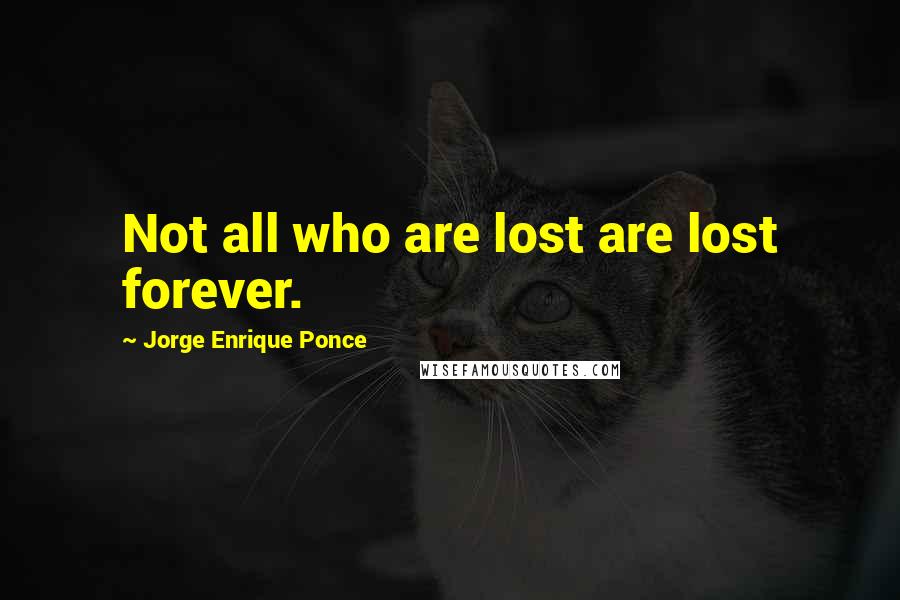 Jorge Enrique Ponce Quotes: Not all who are lost are lost forever.