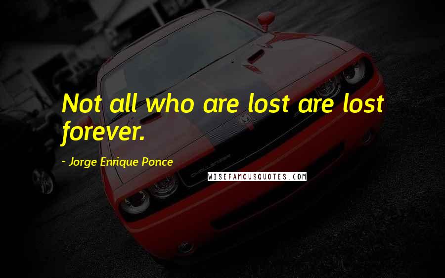 Jorge Enrique Ponce Quotes: Not all who are lost are lost forever.