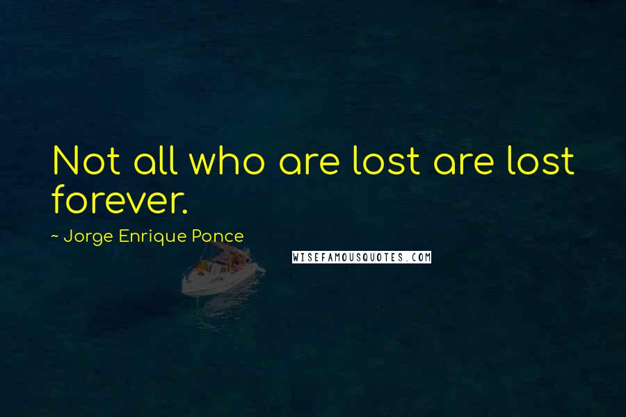 Jorge Enrique Ponce Quotes: Not all who are lost are lost forever.