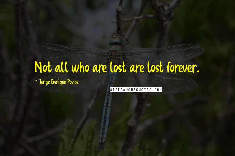 Jorge Enrique Ponce Quotes: Not all who are lost are lost forever.