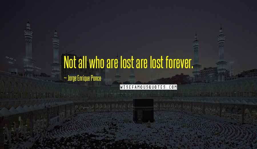 Jorge Enrique Ponce Quotes: Not all who are lost are lost forever.