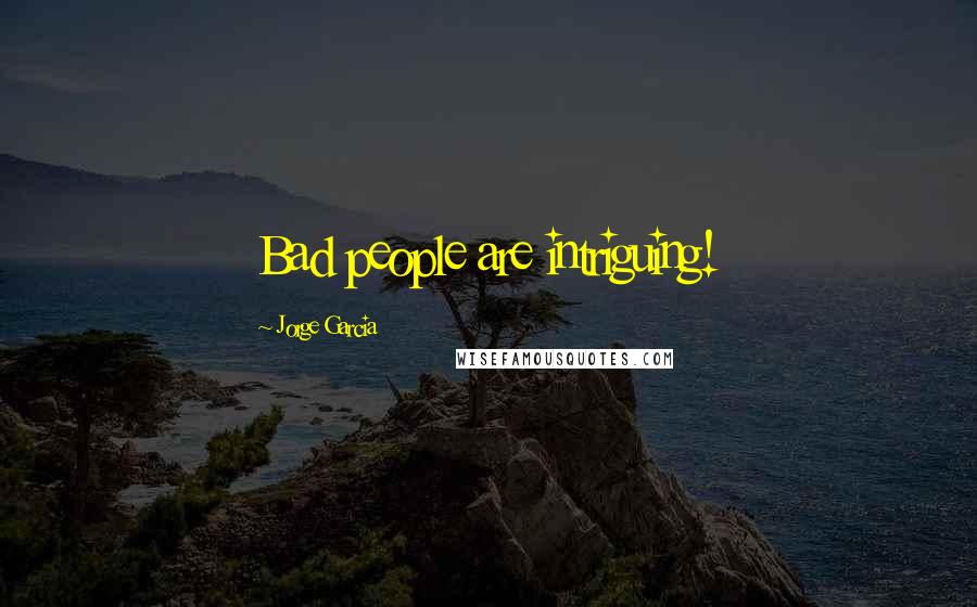 Jorge Garcia Quotes: Bad people are intriguing!