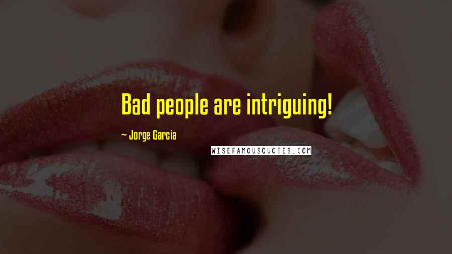 Jorge Garcia Quotes: Bad people are intriguing!