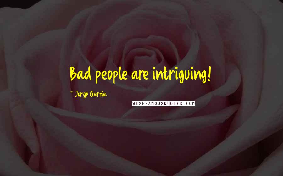 Jorge Garcia Quotes: Bad people are intriguing!