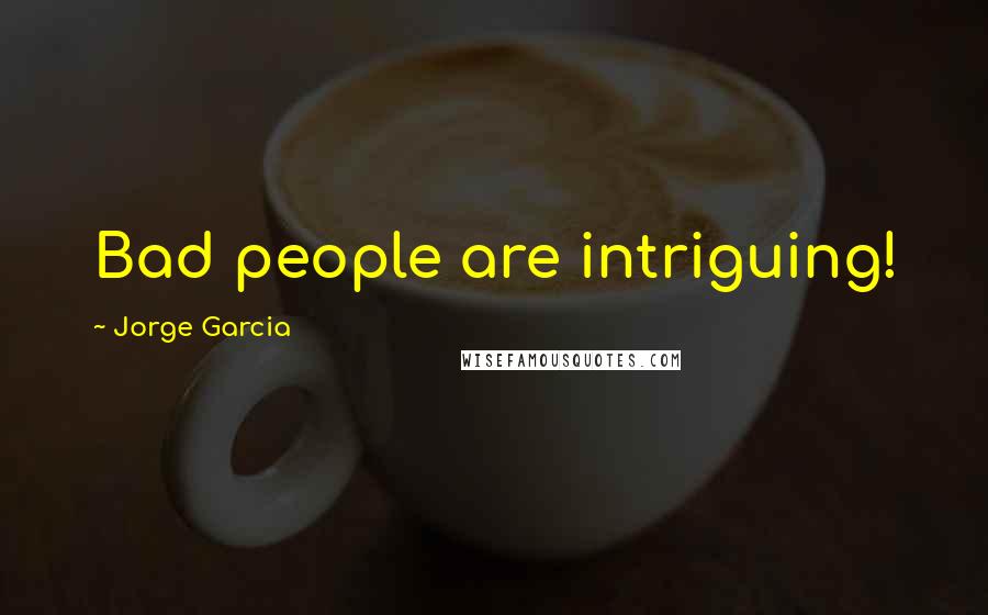 Jorge Garcia Quotes: Bad people are intriguing!