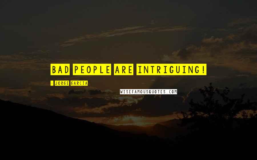 Jorge Garcia Quotes: Bad people are intriguing!