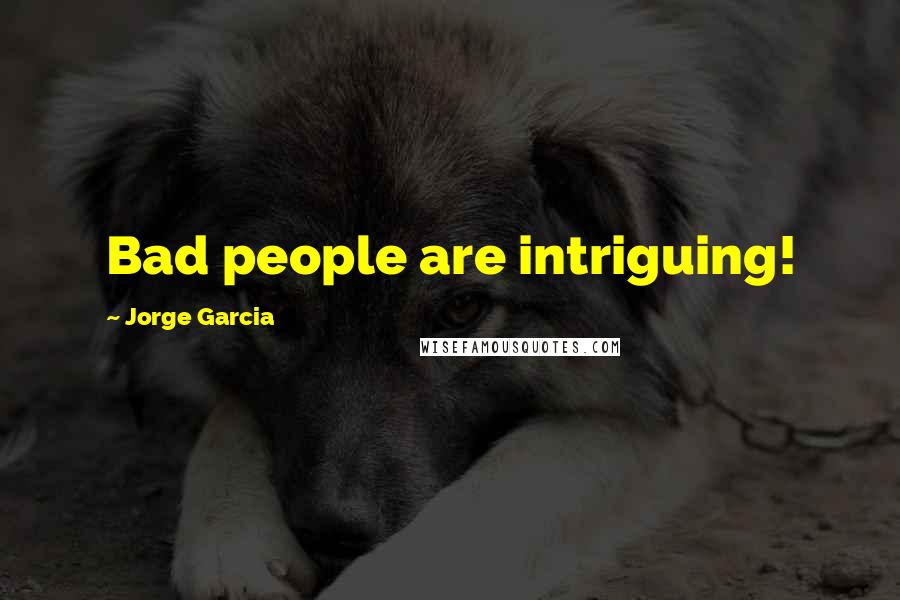 Jorge Garcia Quotes: Bad people are intriguing!