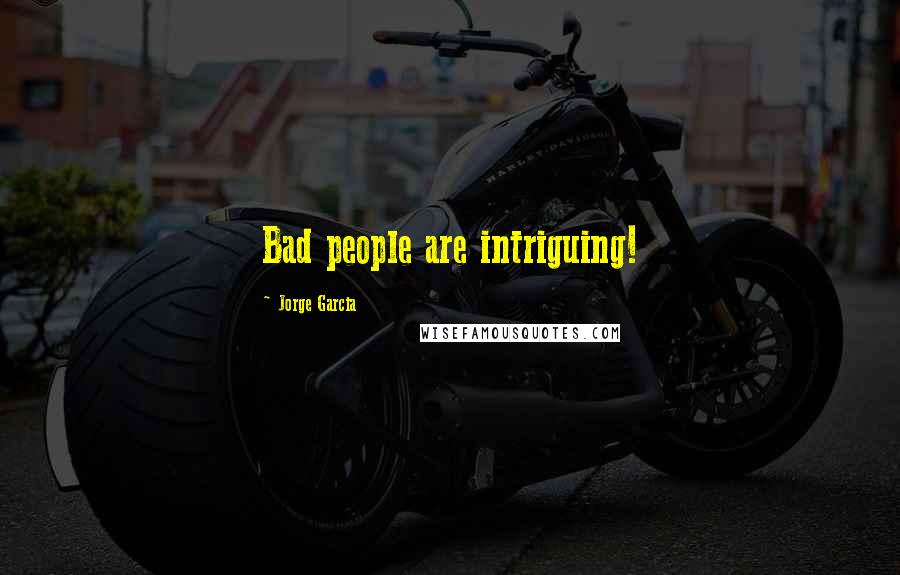 Jorge Garcia Quotes: Bad people are intriguing!