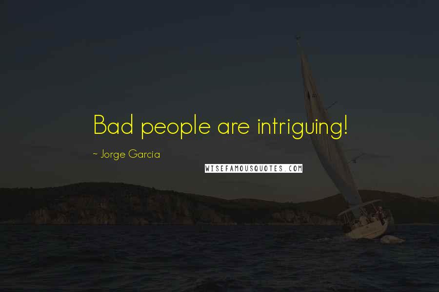 Jorge Garcia Quotes: Bad people are intriguing!