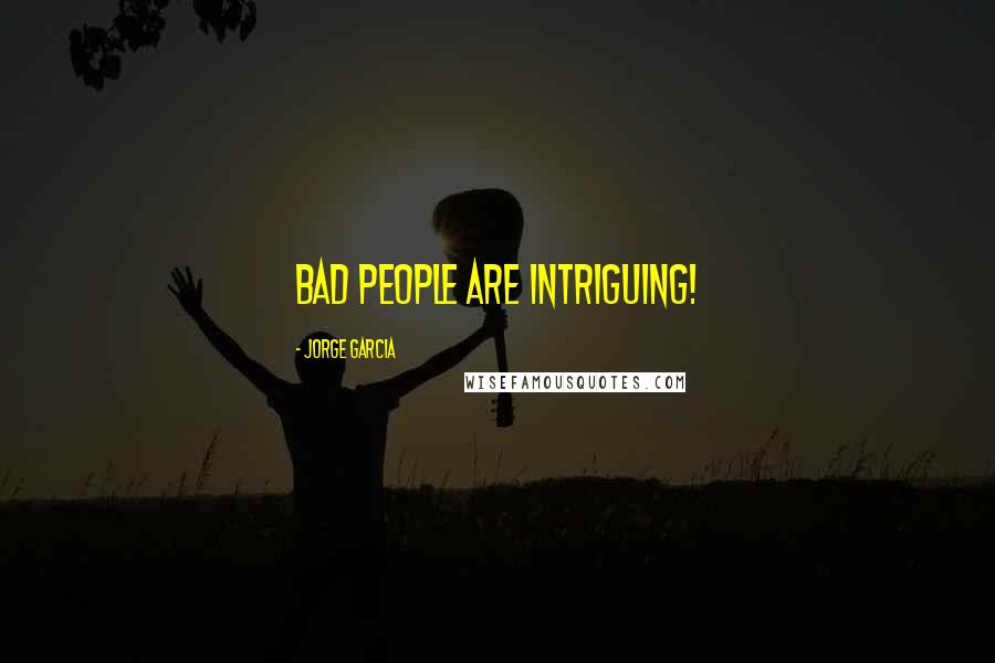 Jorge Garcia Quotes: Bad people are intriguing!