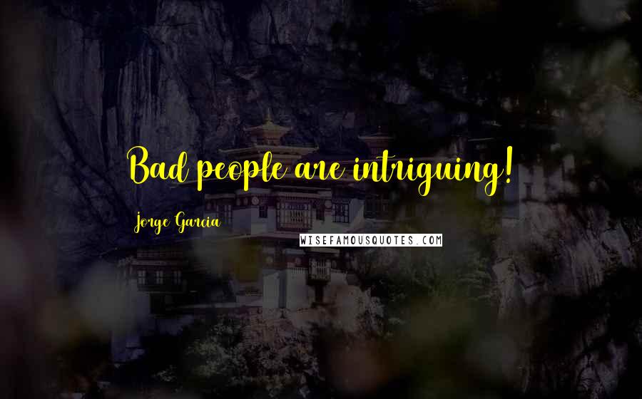 Jorge Garcia Quotes: Bad people are intriguing!