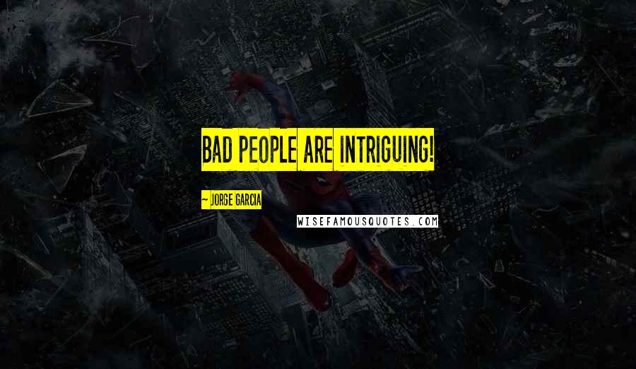 Jorge Garcia Quotes: Bad people are intriguing!